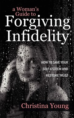 A Woman's Guide to Forgiving Infidelity - How to Save Your Self-esteem and Restore Trust - Young, Christina