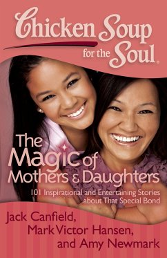 Chicken Soup for the Soul: The Magic of Mothers & Daughters - Canfield, Jack; Hansen, Mark Victor; Newmark, Amy
