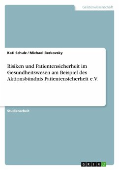 Risiken und Patientensicherheit im Gesundheitswesen am Beispiel des Aktionsbündnis Patientensicherheit e.V. - Berkovsky, Michael; Schulz, Kati