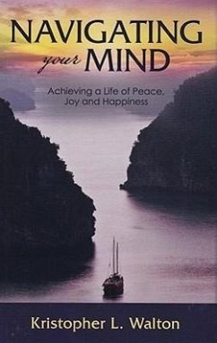 Navigating Your Mind: Achieving a Life of Peace, Joy and Happiness - Walton, Kristopher L.