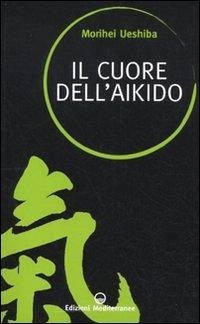 Il cuore dell'aikido - Ueshiba, Morihei