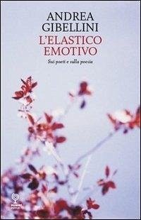 L' elastico emotivo. Sui poeti e sulla poesia - Gibellini, Andrea L' elastico emotivo. Sui poeti e sulla poesia - Gibellini, Andrea