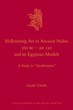 Hellenizing Art in Ancient Nubia 300 B.C. - AD 250 and Its Egyptian Models - Török, László