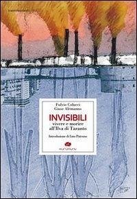 Invisibili. Vivere e morire all'Ilva di Taranto - Alemanno, Giuse; Colucci, Fulvio