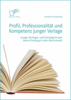 Profil, Professionalität und Kompetenz junger Verlage: Junge Verleger und Verlegerinnen beim Einstieg in den Buchmarkt - Scholonek, Annette