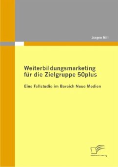 Weiterbildungsmarketing für die Zielgruppe 50plus - Eine Fallstudie im Bereich Neue Medien - Nill, Jürgen