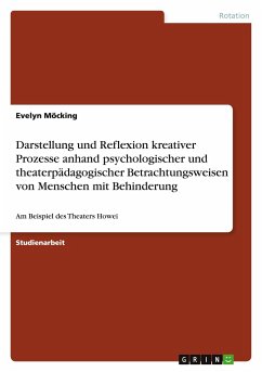 Darstellung und Reflexion kreativer Prozesse anhand psychologischer und theaterpädagogischer Betrachtungsweisen von Menschen mit Behinderung - Möcking, Evelyn