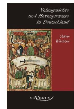 Vehmgerichte und Hexenprozesse in Deutschland - Wächter, Oskar