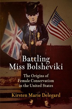 Battling Miss Bolsheviki: The Origins of Female Conservatism in the United States - Delegard, Kirsten Marie