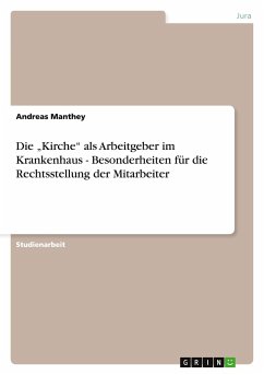 Die ¿Kirche¿ als Arbeitgeber im Krankenhaus - Besonderheiten für die Rechtsstellung der Mitarbeiter - Manthey, Andreas