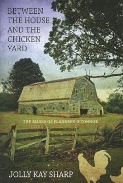 Between the House and the Chicken Yard: The Masks of Flannery O'Connor - Sharp, Jolly Kay