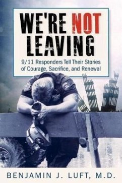 We're Not Leaving: 9/11 Responders Tell Their Stories of Courage, Sacrifice, and Renewal - Luft, Benjamin J.