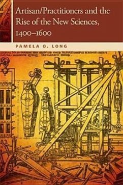 Artisan/Practitioners and the Rise of the New Sciences, 1400-1600 - Long, Pamela O.