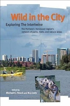 Wild in the City: Exploring the Intertwine: The Portland-Vancouver Region's Network of Parks, Trails, and Natural Areas - Houck, Michael C.