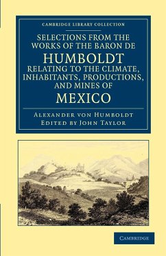 Selections from the Works of the Baron de Humboldt, Relating to the Climate, Inhabitants, Productions, and Mines of Mexico - Humboldt, Alexander Von; Humboldt, Alexander Von