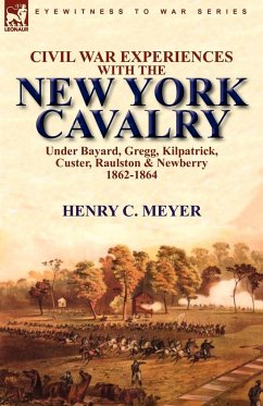 Civil War Experiences with the New York Cavalry Under Bayard, Gregg, Kilpatrick, Custer, Raulston & Newberry 1862-1864 - Meyer, Henry C.