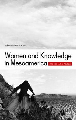 Women and Knowledge in Mesoamerica: From East L.A. to Anahuac - Martinez-Cruz, Paloma