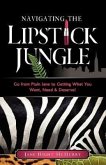 Navigating the Lipstick Jungle: Go from Plain Jane to Getting What You Want, Need, and Deserve!