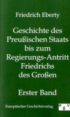 Geschichte des Preußischen Staats bis zum Regierungs-Antritt Friedrichs des Großen - Eberty, Friedrich