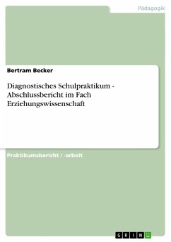 Diagnostisches Schulpraktikum - Abschlussbericht im Fach Erziehungswissenschaft - Becker, Bertram