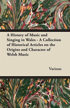 A History of Music and Singing in Wales - A Collection of Historical Articles on the Origins and Character of Welsh Music - Various