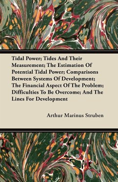 Tidal Power; Tides And Their Measurement; The Estimation Of Potential Tidal Power; Comparisons Between Systems Of Development; The Financial Aspect Of The Problem; Difficulties To Be Overcome; And The Lines For Development - Struben, Arthur Marinus