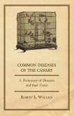 Common Diseases of the Canary - A Dictionary of Diseases and their Cures