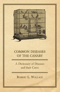 Common Diseases of the Canary - A Dictionary of Diseases and their Cures - Wallace, Robert L.