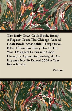The Daily News Cook Book, Being a Reprint from the Chicago Record Cook Book Seasonable, Inexpensive Bills of Fare for Every Day in the Year Designed T - Various