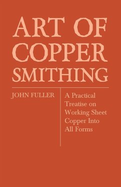 Art of Coppersmithing - A Practical Treatise on Working Sheet Copper Into All Forms - Fuller, John