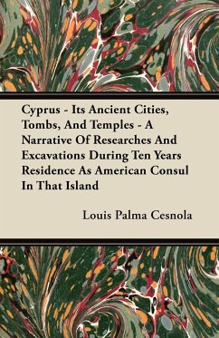 Cyprus - Its Ancient Cities, Tombs, And Temples - A Narrative Of Researches And Excavations During Ten Years Residence As American Consul In That Island - Cesnola, Louis Palma