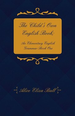 The Child's Own English Book; An Elementary English Grammar - Book One - Ball, Alice Eliza