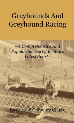 Greyhounds and Greyhound Racing - A Comprehensive and Popular Survey of Britain's Latest Sport - Clarke, Carlo F. Culpeper