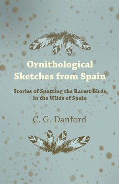 Ornithological Sketches from Spain - Stories of Spotting the Rarest Birds in the Wilds of Spain - Danford, C. G.