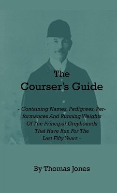 The Courser's Guide - Containing Names, Pedigrees, Performances and Running Weights of the Principal Greyhounds That Have Run for the Last Fifty Years - Jones, Thomas