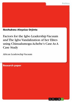 Factors for the Igbo Leadership Vacuum and The Igbo Vandalization of her Elites using Chinualumogu Achebe¿s Case As A Case Study - Orjinta, Ikechukwu Aloysius