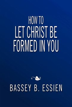 How to Let Christ Be Formed in You - Essien, Bassey B.