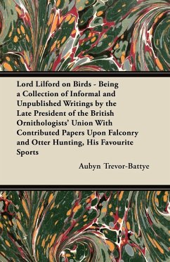 Lord Lilford on Birds - Being a Collection of Informal and Unpublished Writings by the Late President of the British Ornithologists' Union With Contributed Papers Upon Falconry and Otter Hunting, His Favourite Sports - Trevor-Battye, Aubyn