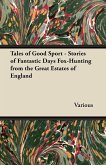 Tales of Good Sport - Stories of Fantastic Days Fox-Hunting from the Great Estates of England