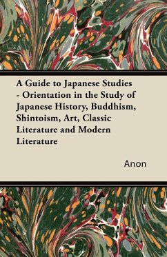 A Guide to Japanese Studies - Orientation in the Study of Japanese History, Buddhism, Shintoism, Art, Classic Literature and Modern Literature - Anon