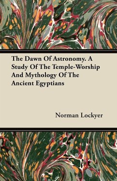 The Dawn of Astronomy - A Study of the Temple-Worship and Mythology of the Ancient Egyptians - Lockyer, Norman