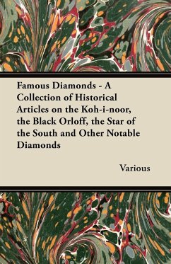 Famous Diamonds - A Collection of Historical Articles on the Koh-I-Noor, the Black Orloff, the Star of the South and Other Notable Diamonds