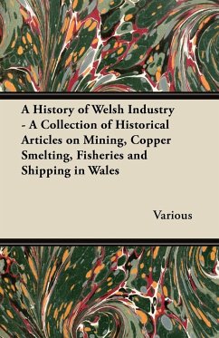 A History of Welsh Industry - A Collection of Historical Articles on Mining, Copper Smelting, Fisheries and Shipping in Wales - Various