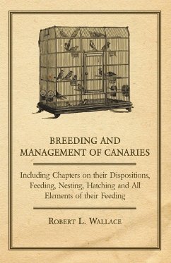 Breeding and Management of Canaries - Including Chapters on their Dispositions, Feeding, Nesting, Hatching and All Elements of their Feeding - Wallace, Robert L.