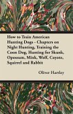 How to Train American Hunting Dogs - Chapters on Night Hunting, Training the Coon Dog, Hunting for Skunk, Opossum, Mink, Wolf, Coyote, Squirrel and Rabbit