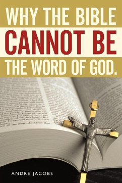 Why the Bible Cannot Be the Word of God. - Jacobs, Andre