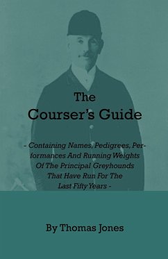 The Courser's Guide - Containing Names, Pedigrees, Performances and Running Weights of the Principal Greyhounds That Have Run for the Last Fifty Years - Jones, Thomas