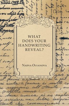 What Does Your Handwriting Reveal? - An Elementary Study of the Rules Underlying the Science of Graphology Wherewith Everyone May Apply This Fascinating Method of Character Analysis for Pleasure or for Profit to His Own Handwriting and That of His Friends - Olyanova, Nadya