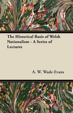 The Historical Basis of Welsh Nationalism - A Series of Lectures - Wade-Evans, A. W.