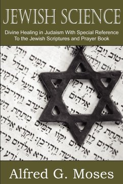 Jewish Science, Divine Healing in Judaism with Special Reference to the Jewish Scriptures and Prayer Book - Moses, Alfred